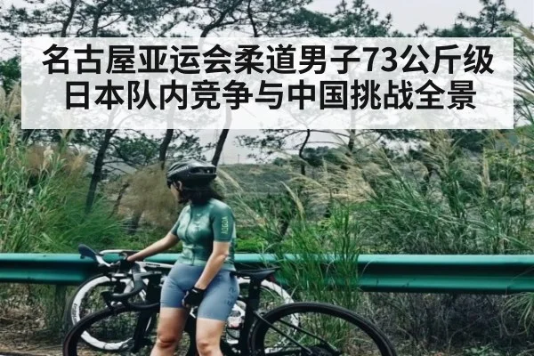 名古屋亚运会柔道男子73公斤级日本队内竞争与中国挑战全景
